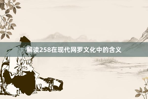 解读258在现代网罗文化中的含义